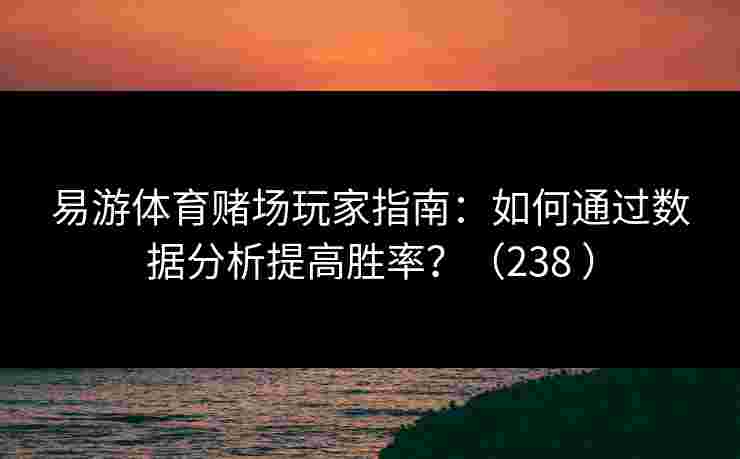 易游体育赌场玩家指南：如何通过数据分析提高胜率？（238 ）
