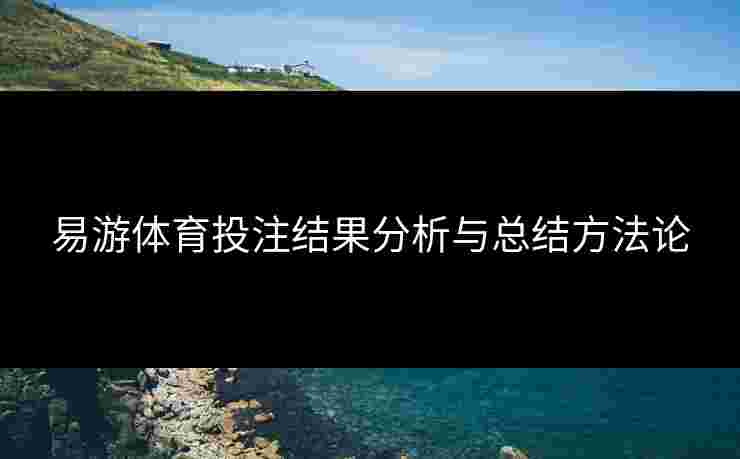 易游体育投注结果分析与总结方法论