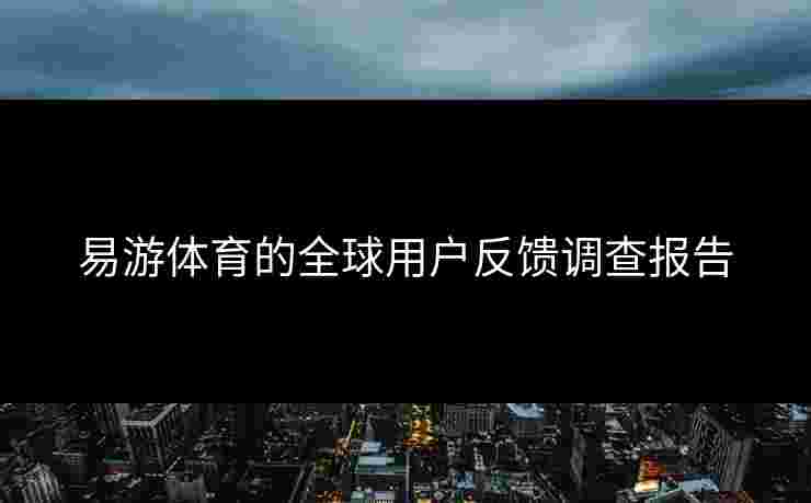 易游体育的全球用户反馈调查报告