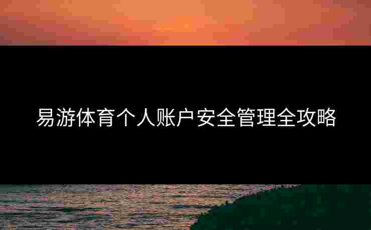 易游体育个人账户安全管理全攻略