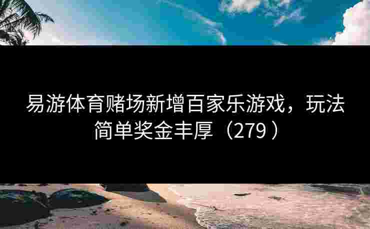 易游体育赌场新增百家乐游戏，玩法简单奖金丰厚（279 ）