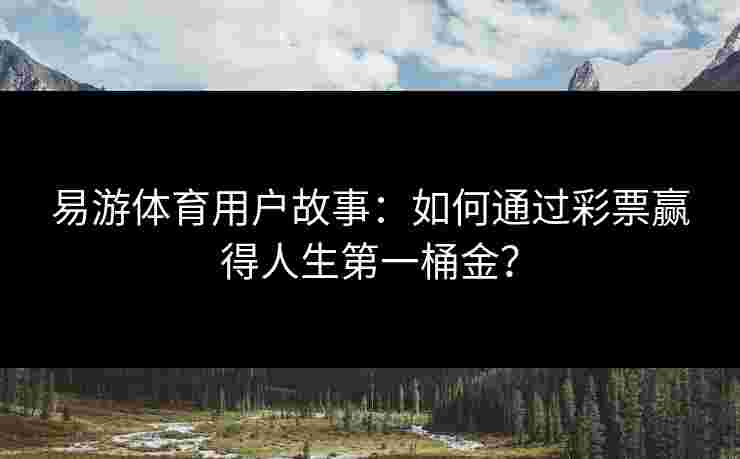 易游体育用户故事：如何通过彩票赢得人生第一桶金？