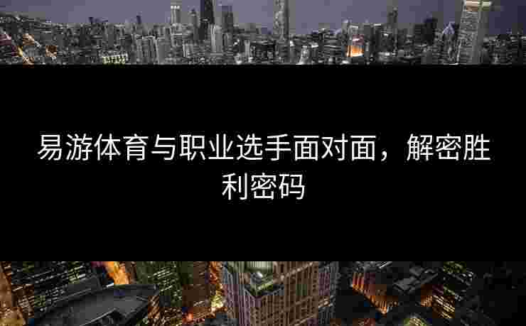 易游体育与职业选手面对面，解密胜利密码