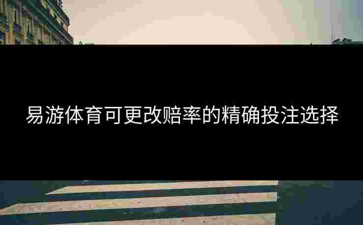 易游体育可更改赔率的精确投注选择