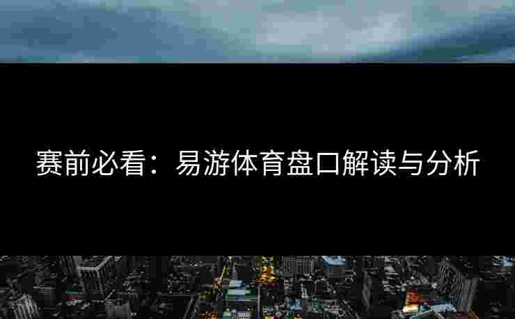 赛前必看：易游体育盘口解读与分析