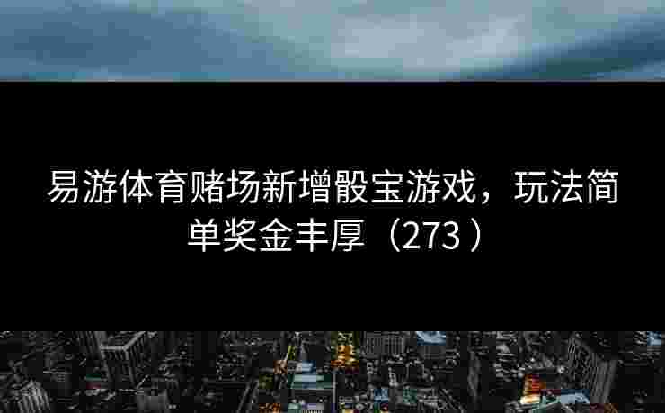 易游体育赌场新增骰宝游戏，玩法简单奖金丰厚（273 ）