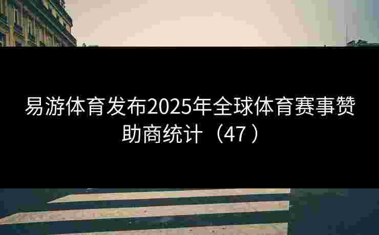 易游体育发布2025年全球体育赛事赞助商统计（47 ）