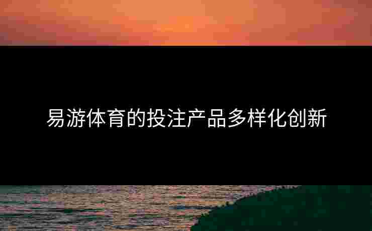 易游体育的投注产品多样化创新