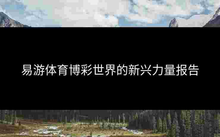 易游体育博彩世界的新兴力量报告
