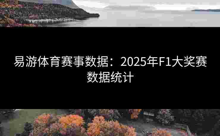 易游体育赛事数据：2025年F1大奖赛数据统计
