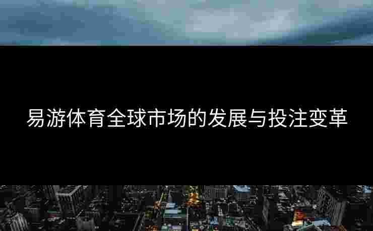 易游体育全球市场的发展与投注变革
