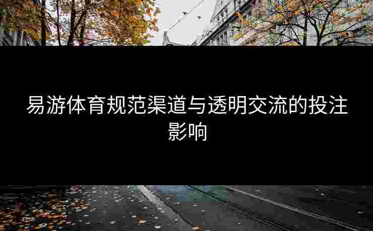 易游体育规范渠道与透明交流的投注影响