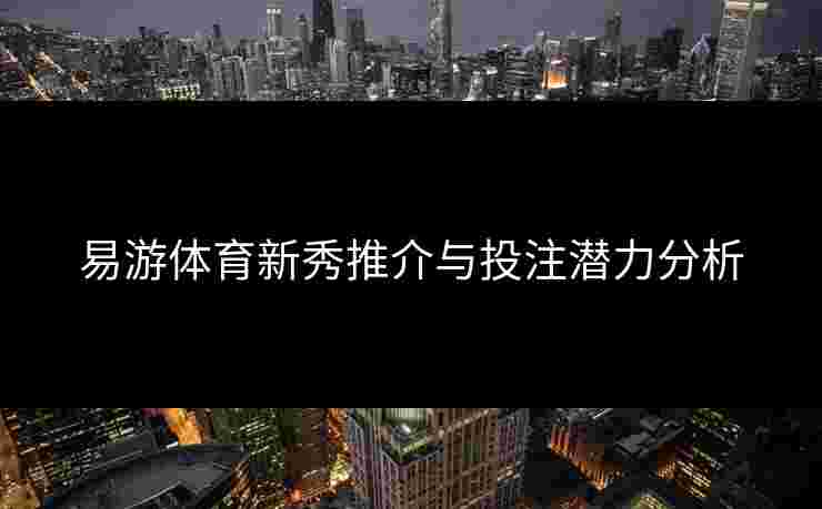 易游体育新秀推介与投注潜力分析