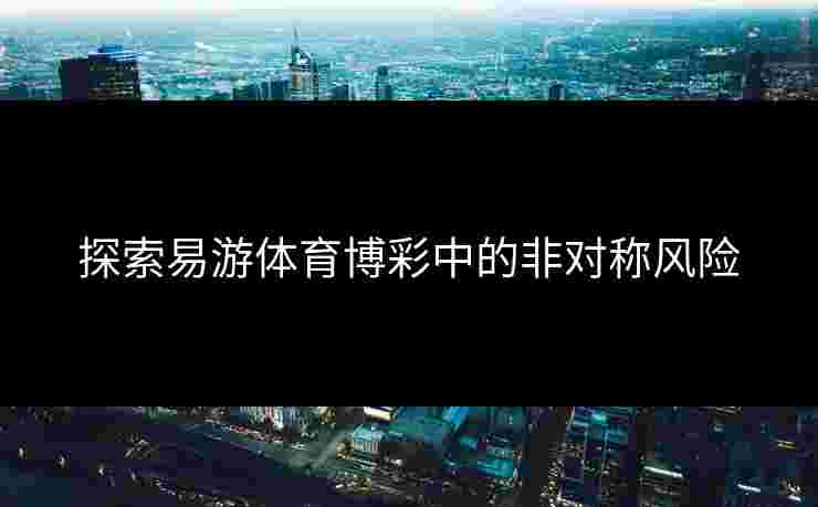 探索易游体育博彩中的非对称风险