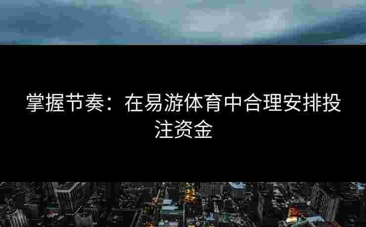 掌握节奏：在易游体育中合理安排投注资金