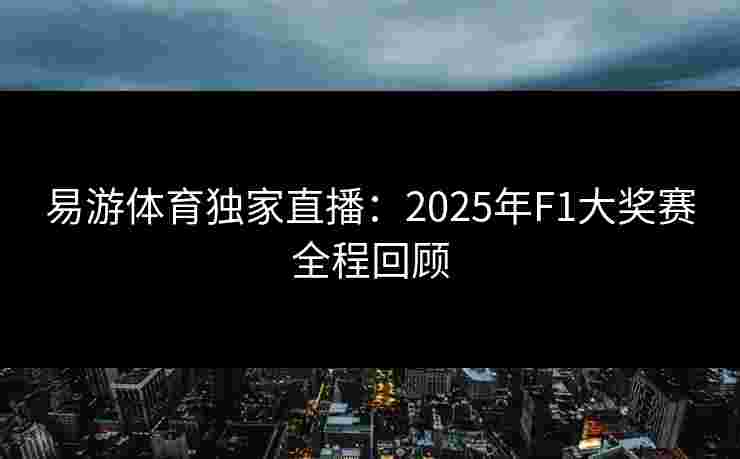 易游体育独家直播：2025年F1大奖赛全程回顾