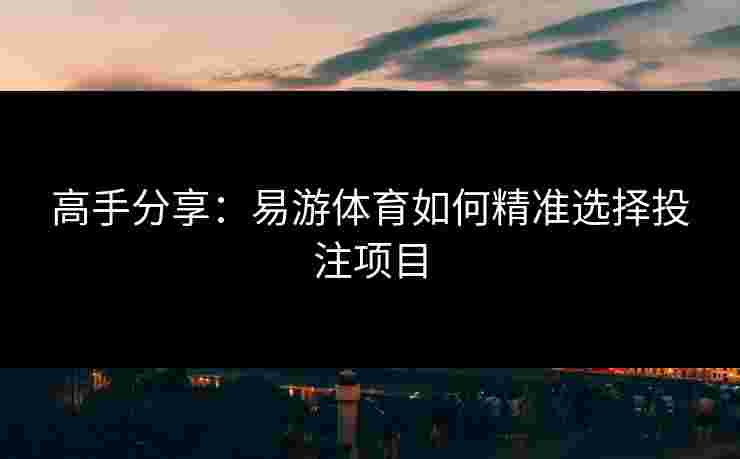 高手分享：易游体育如何精准选择投注项目
