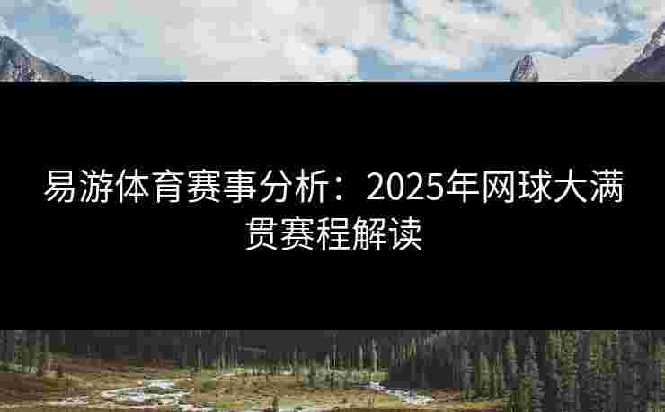 易游体育赛事分析：2025年网球大满贯赛程解读