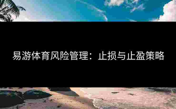 易游体育风险管理：止损与止盈策略