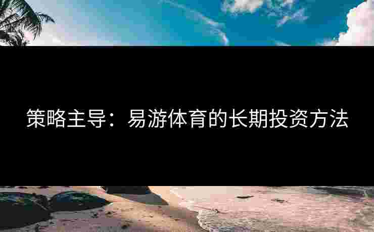 策略主导：易游体育的长期投资方法