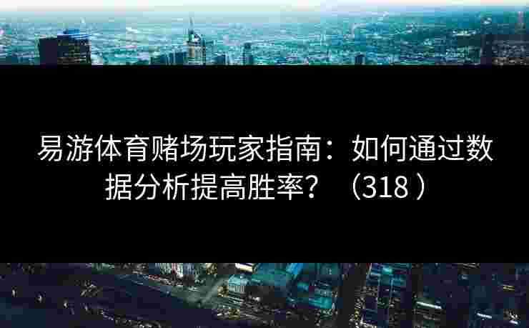 易游体育赌场玩家指南：如何通过数据分析提高胜率？（318 ）