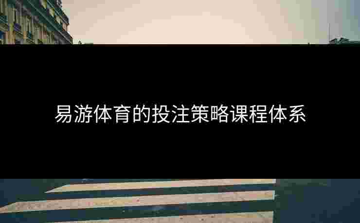易游体育的投注策略课程体系
