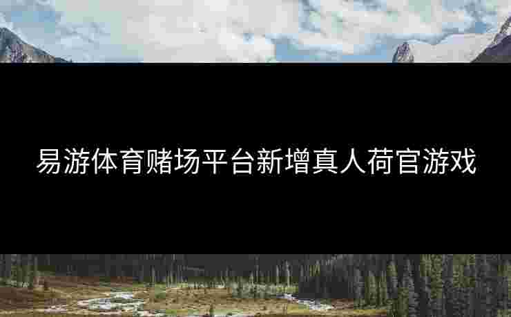 易游体育赌场平台新增真人荷官游戏 易游体育赌场平台新增真人荷官游戏
