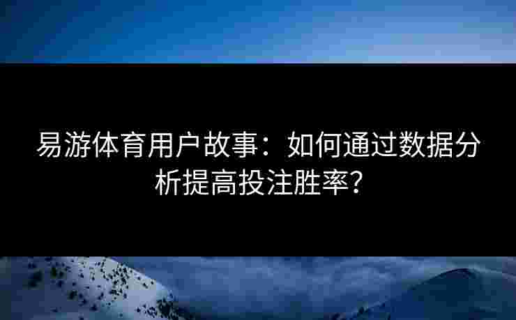 易游体育用户故事：如何通过数据分析提高投注胜率？