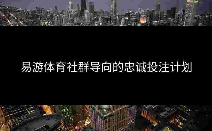 易游体育社群导向的忠诚投注计划