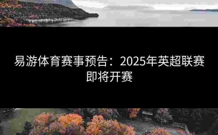 易游体育赛事预告：2025年英超联赛即将开赛