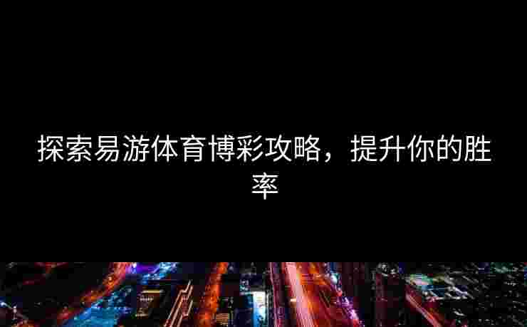 探索易游体育博彩攻略，提升你的胜率