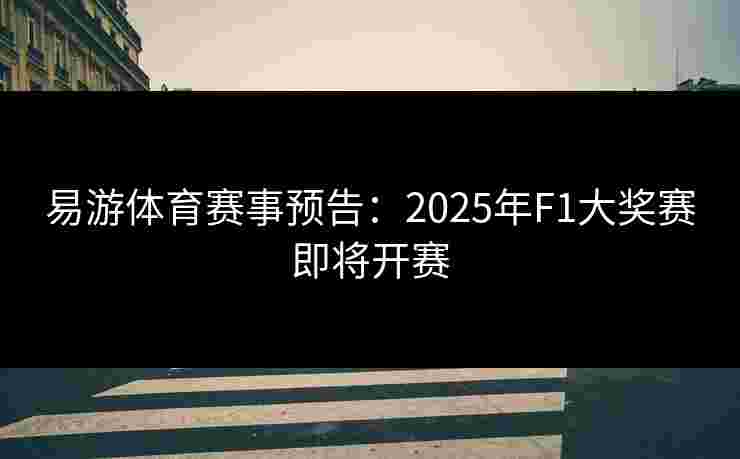 易游体育赛事预告：2025年F1大奖赛即将开赛