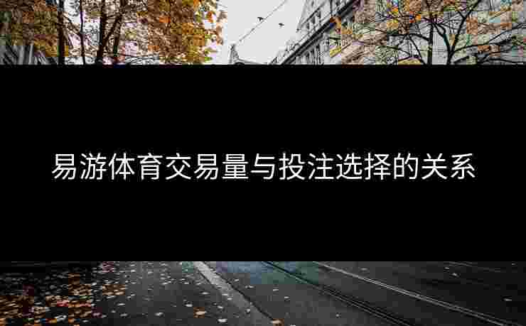 易游体育交易量与投注选择的关系