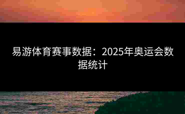 易游体育赛事数据：2025年奥运会数据统计