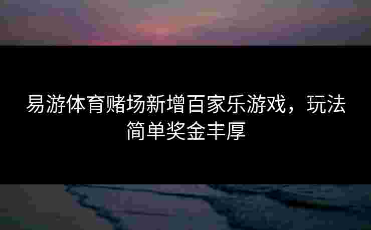 易游体育赌场新增百家乐游戏，玩法简单奖金丰厚