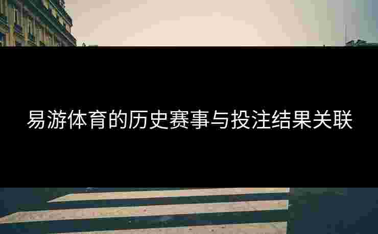 易游体育的历史赛事与投注结果关联