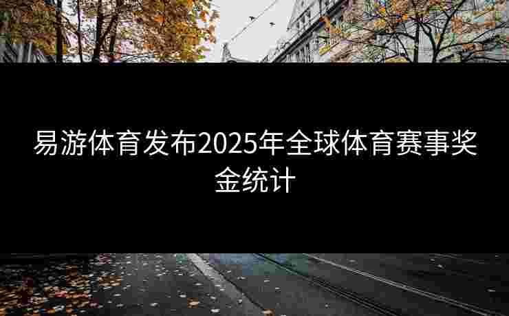 易游体育发布2025年全球体育赛事奖金统计