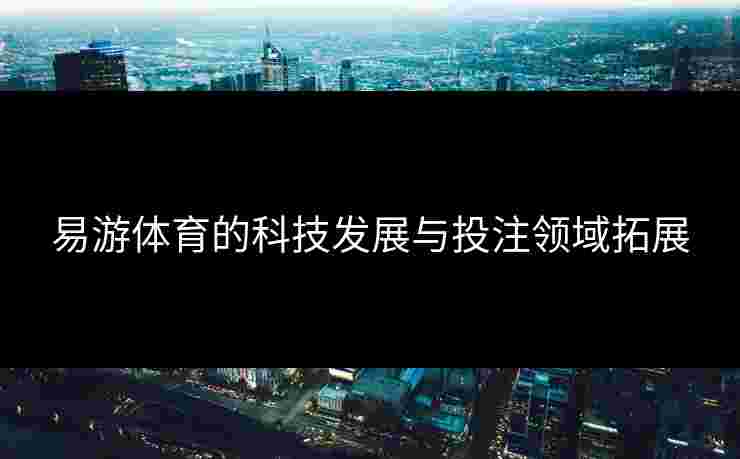 易游体育的科技发展与投注领域拓展 易游体育的科技发展与投注领域拓展