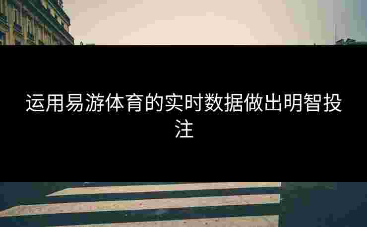 运用易游体育的实时数据做出明智投注