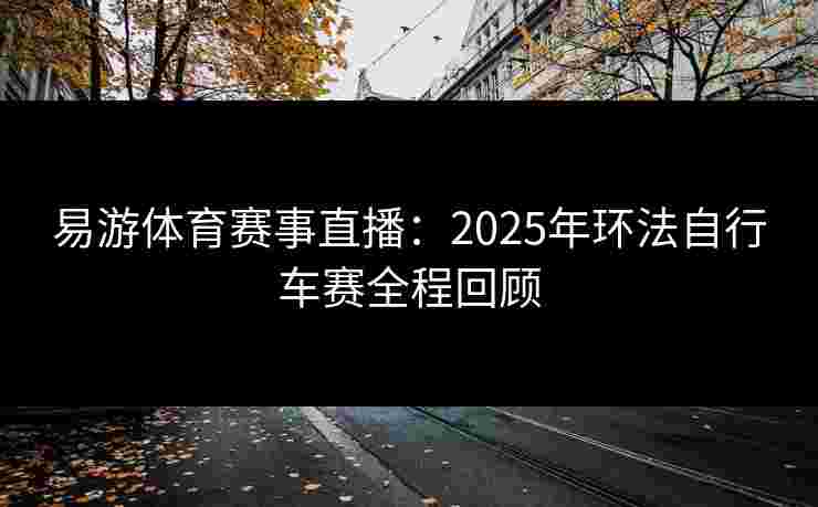 易游体育赛事直播：2025年环法自行车赛全程回顾