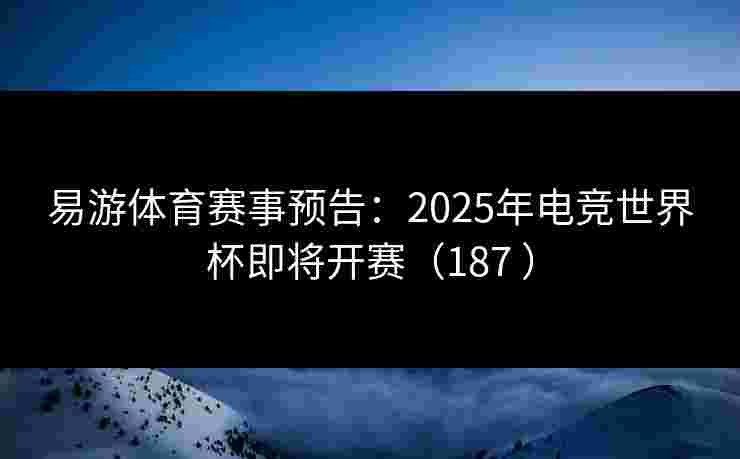易游体育赛事预告：2025年电竞世界杯即将开赛（187 ）