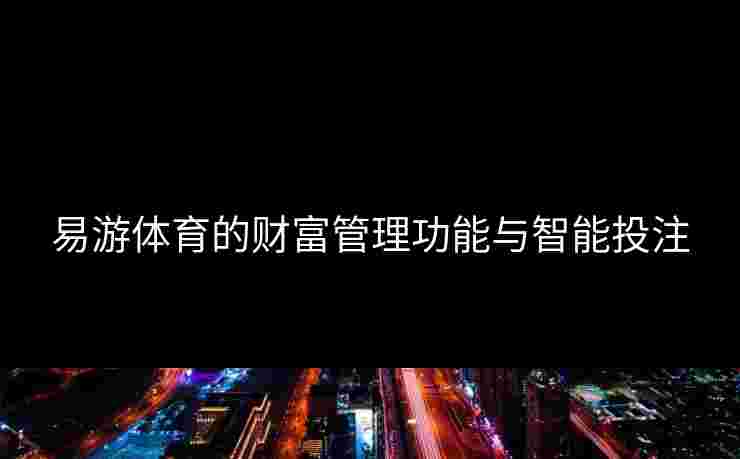 易游体育的财富管理功能与智能投注