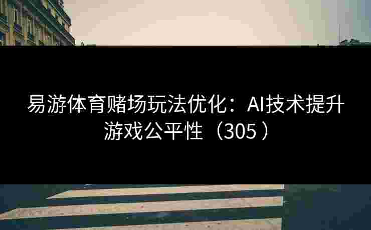 易游体育赌场玩法优化：AI技术提升游戏公平性（305 ）