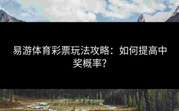 易游体育彩票玩法攻略:如何提高中奖概率? 易游体育彩票玩法攻略:如何提高中奖概率?