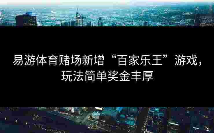 易游体育赌场新增“百家乐王”游戏，玩法简单奖金丰厚