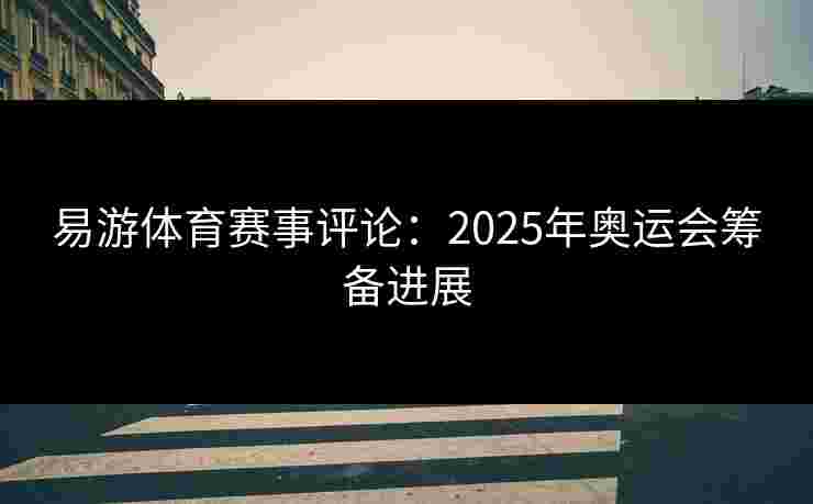 易游体育赛事评论：2025年奥运会筹备进展