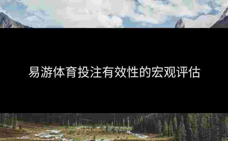 易游体育投注有效性的宏观评估 易游体育投注有效性的宏观评估
