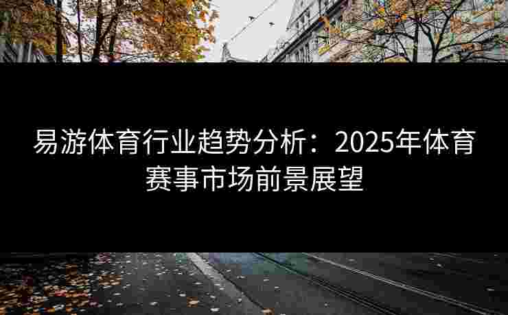 易游体育行业趋势分析：2025年体育赛事市场前景展望