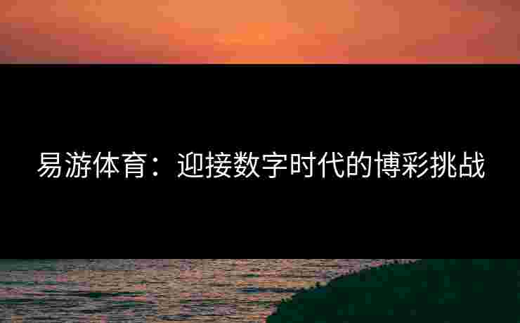 易游体育：迎接数字时代的博彩挑战