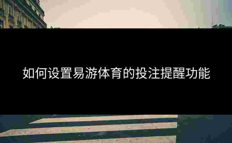 如何设置易游体育的投注提醒功能